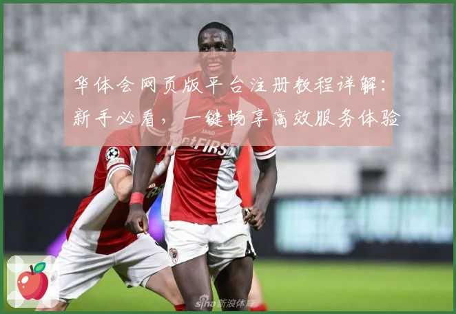 华体会网页版平台注册教程详解：新手必看，一键畅享高效服务体验
