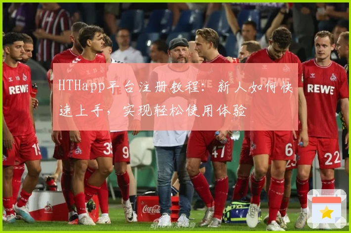HTHapp平台注册教程：新人如何快速上手，实现轻松使用体验