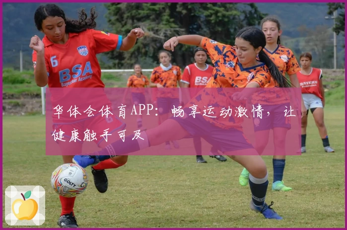 华体会体育APP:畅享运动激情,让健康触手可及