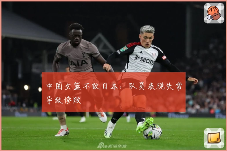 中国女篮不敌日本，队员表现失常导致惨败