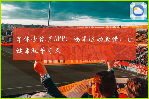 华体会体育APP:畅享运动激情,让健康触手可及