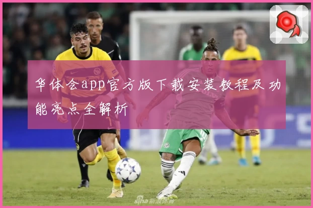 华体会app官方版下载安装教程及功能亮点全解析