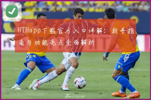 HTHapp下载官方入口详解：新手指南与功能亮点全面解析