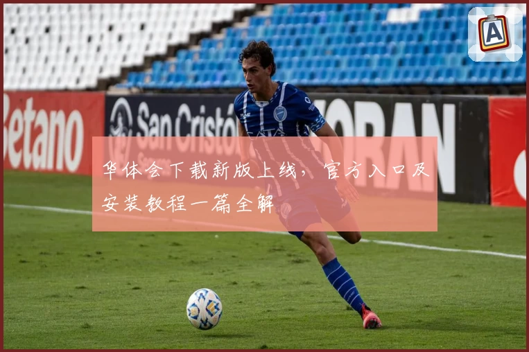 华体会下载新版上线，官方入口及安装教程一篇全解