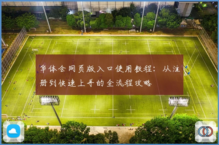 华体会网页版入口使用教程：从注册到快速上手的全流程攻略