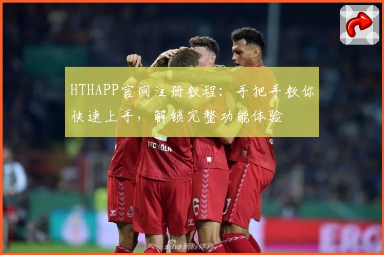 HTHAPP官网注册教程：手把手教你快速上手，解锁完整功能体验