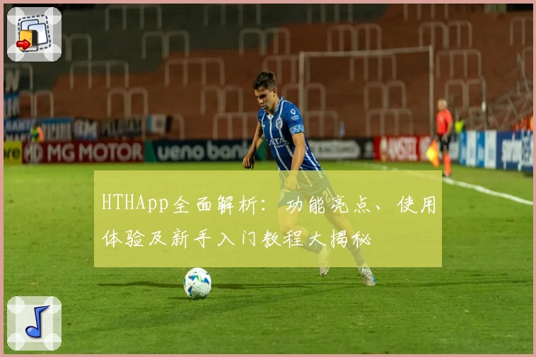 HTHApp全面解析：功能亮点、使用体验及新手入门教程大揭秘
