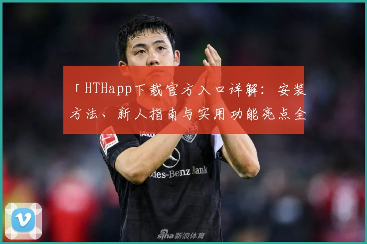 「HTHapp下载官方入口详解：安装方法、新人指南与实用功能亮点全解析」
