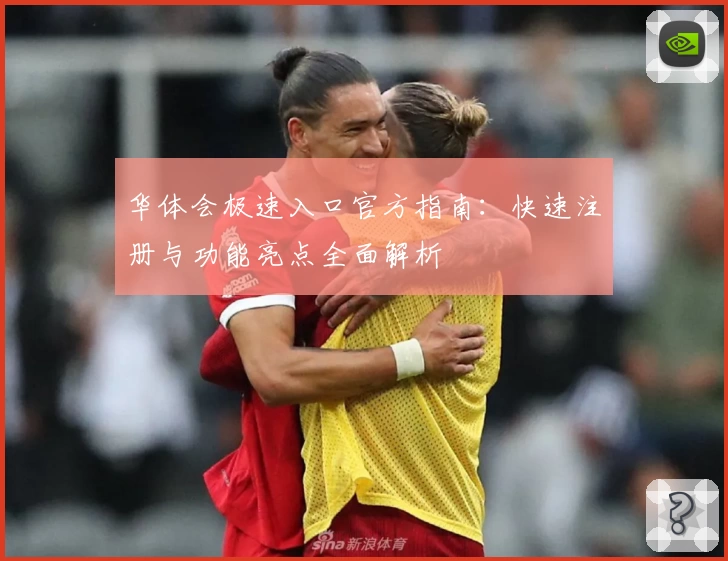 华体会极速入口官方指南：快速注册与功能亮点全面解析