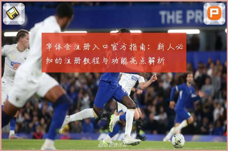 华体会注册入口官方指南：新人必知的注册教程与功能亮点解析