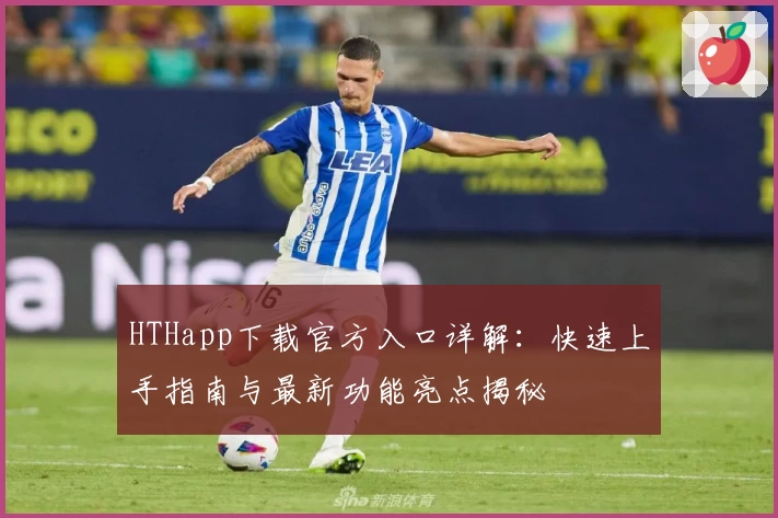 HTHapp下载官方入口详解：快速上手指南与最新功能亮点揭秘