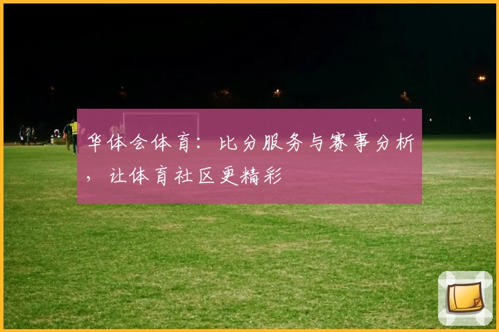 华体会体育:比分服务与赛事分析,让体育社区更精彩