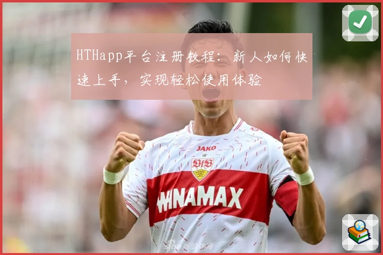 HTHapp平台注册教程：新人如何快速上手，实现轻松使用体验