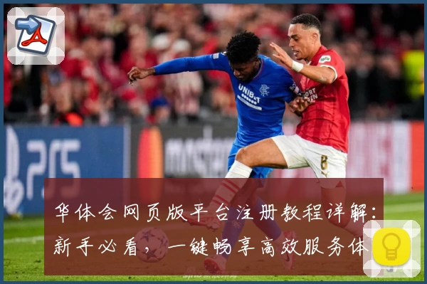华体会网页版平台注册教程详解：新手必看，一键畅享高效服务体验