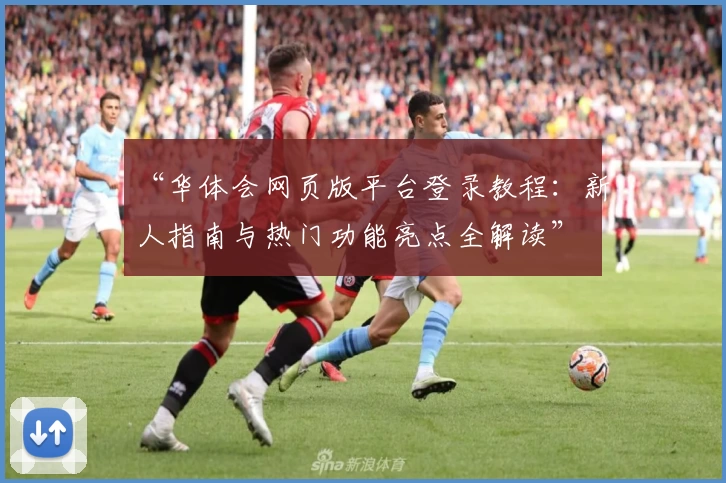 “华体会网页版平台登录教程：新人指南与热门功能亮点全解读”