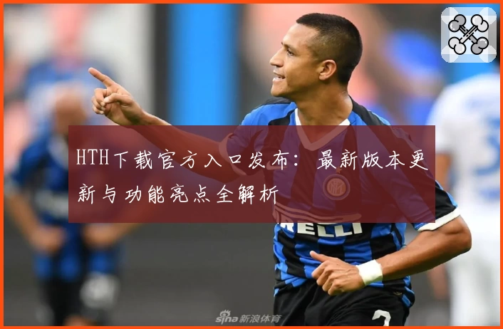 HTH下载官方入口发布：最新版本更新与功能亮点全解析