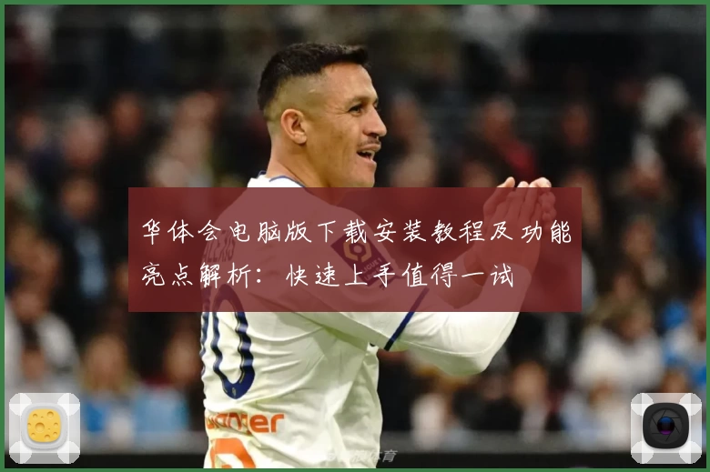 华体会电脑版下载安装教程及功能亮点解析：快速上手值得一试