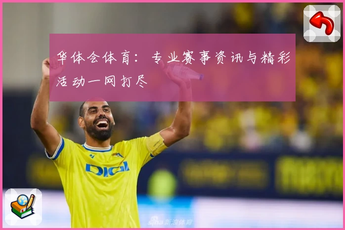 华体会体育：专业赛事资讯与精彩活动一网打尽