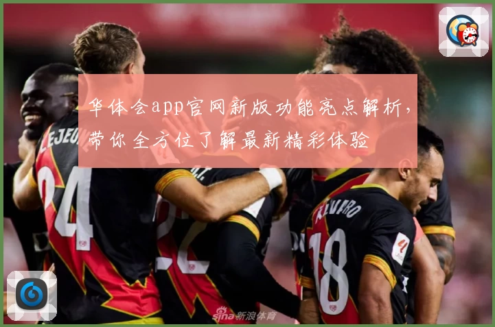 华体会app官网新版功能亮点解析，带你全方位了解最新精彩体验