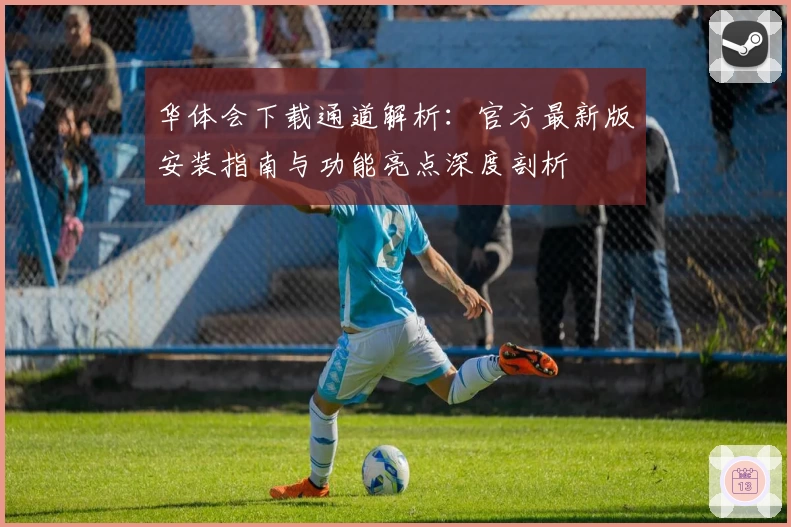 华体会下载通道解析：官方最新版安装指南与功能亮点深度剖析