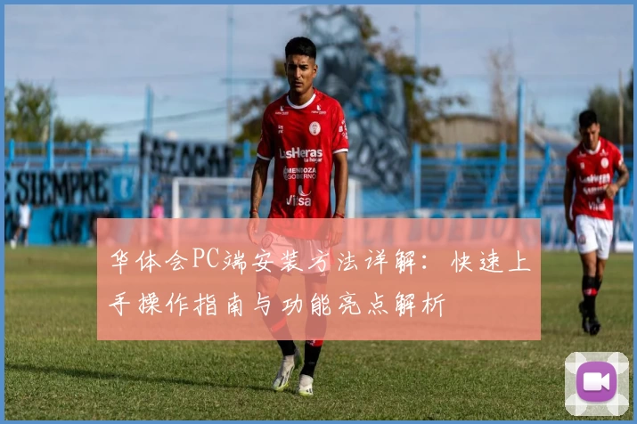 华体会PC端安装方法详解：快速上手操作指南与功能亮点解析