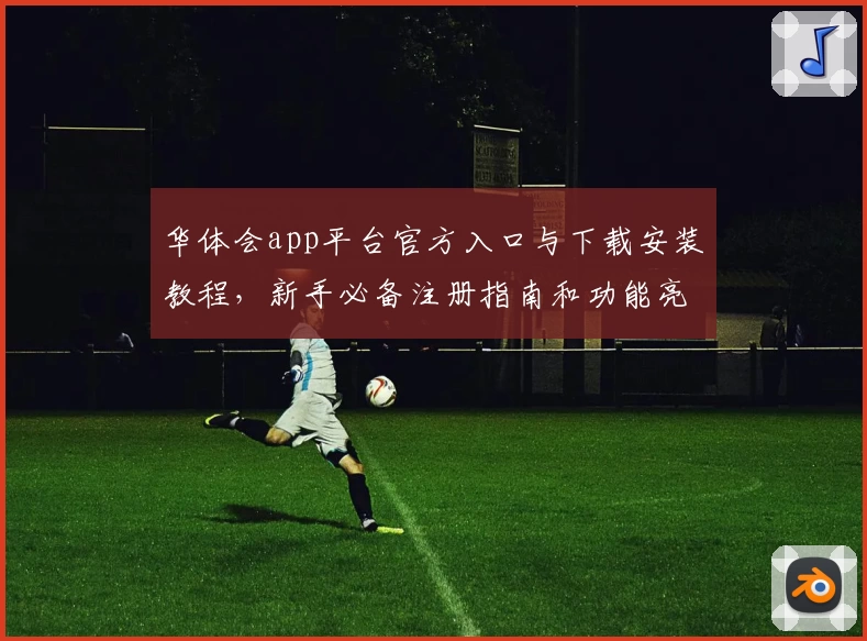 华体会app平台官方入口与下载安装教程，新手必备注册指南和功能亮点解析