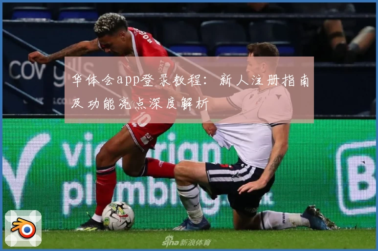 华体会app登录教程：新人注册指南及功能亮点深度解析