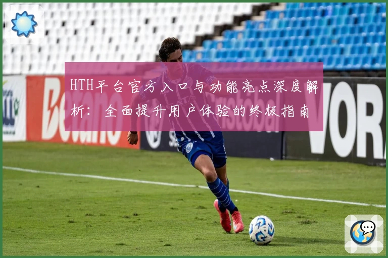 HTH平台官方入口与功能亮点深度解析：全面提升用户体验的终极指南