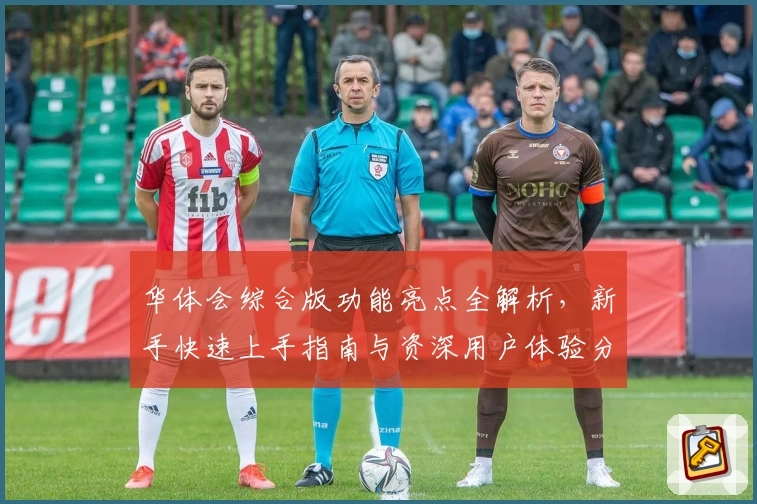 华体会综合版功能亮点全解析，新手快速上手指南与资深用户体验分享