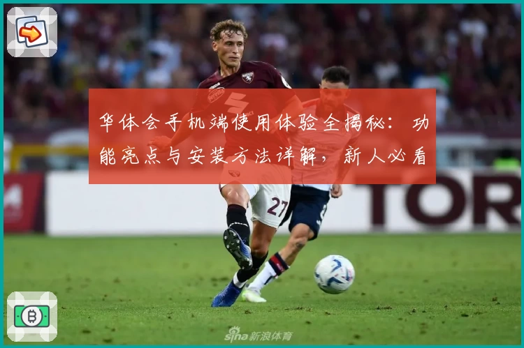 华体会手机端使用体验全揭秘：功能亮点与安装方法详解，新人必看指南