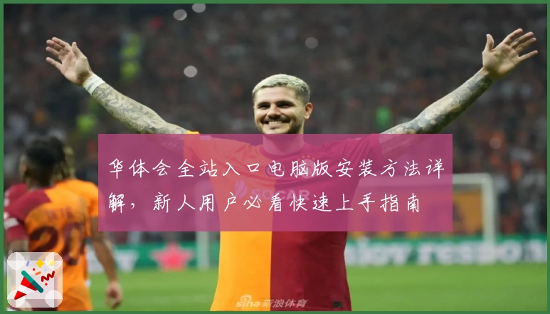 华体会全站入口电脑版安装方法详解，新人用户必看快速上手指南