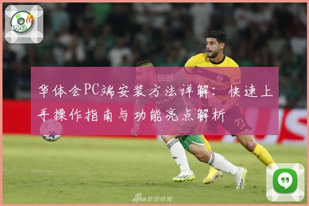 华体会PC端安装方法详解：快速上手操作指南与功能亮点解析