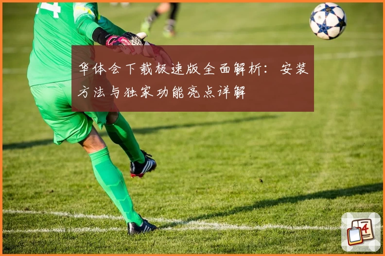 华体会下载极速版全面解析：安装方法与独家功能亮点详解