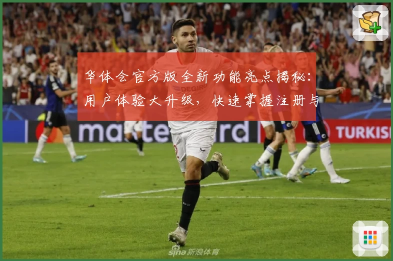 华体会官方版全新功能亮点揭秘：用户体验大升级，快速掌握注册与安装教程