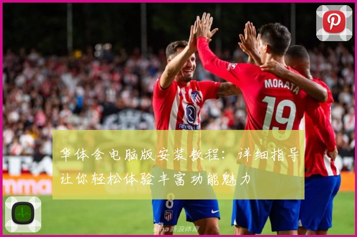 华体会电脑版安装教程：详细指导让你轻松体验丰富功能魅力