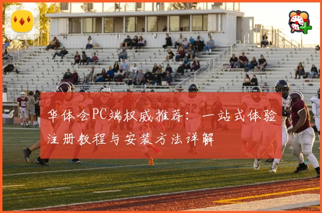 华体会PC端权威推荐：一站式体验注册教程与安装方法详解