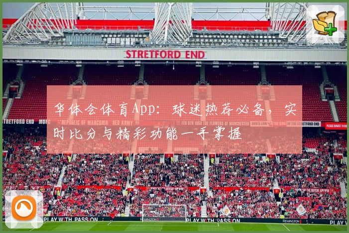华体会体育App：球迷热荐必备，实时比分与精彩功能一手掌握