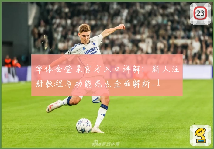 华体会登录官方入口详解：新人注册教程与功能亮点全面解析_1