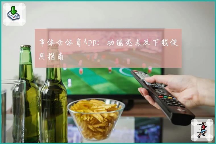 华体会体育App:功能亮点及下载使用指南