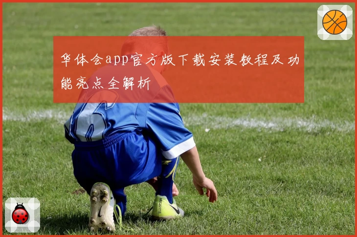 华体会app官方版下载安装教程及功能亮点全解析