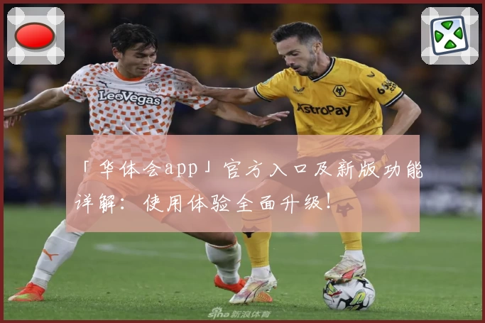「华体会app」官方入口及新版功能详解：使用体验全面升级！