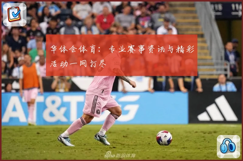 华体会体育：专业赛事资讯与精彩活动一网打尽