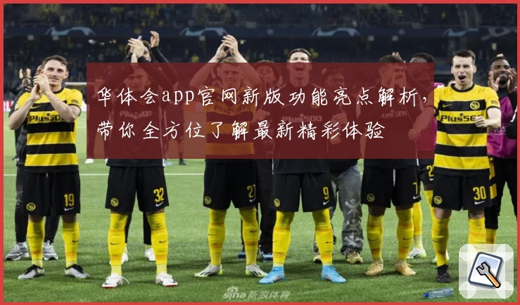 华体会app官网新版功能亮点解析，带你全方位了解最新精彩体验