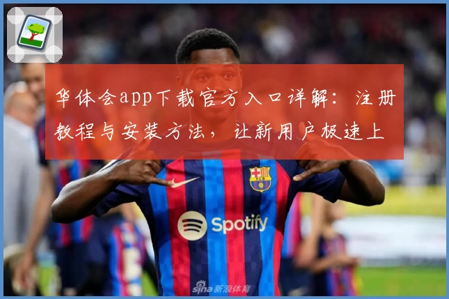 华体会app下载官方入口详解：注册教程与安装方法，让新用户极速上手！