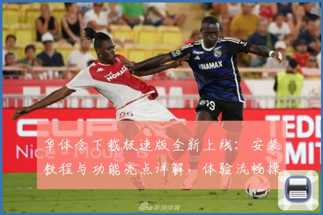 华体会下载极速版全新上线：安装教程与功能亮点详解，体验流畅操作新升级