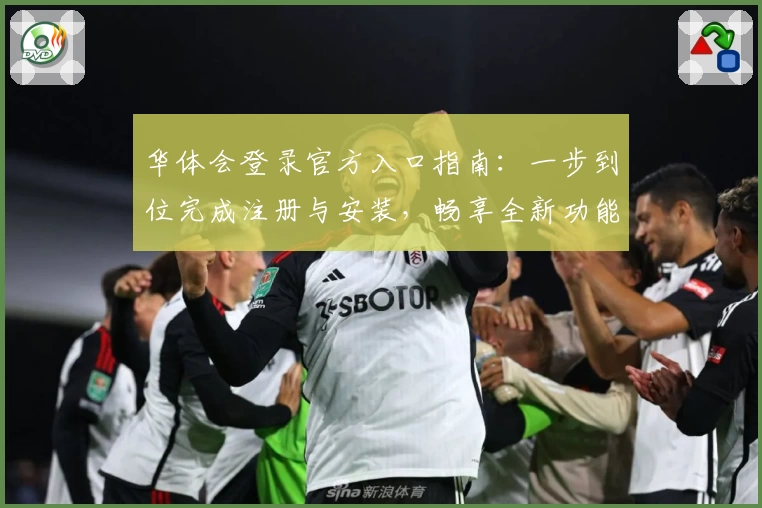 华体会登录官方入口指南：一步到位完成注册与安装，畅享全新功能亮点解析