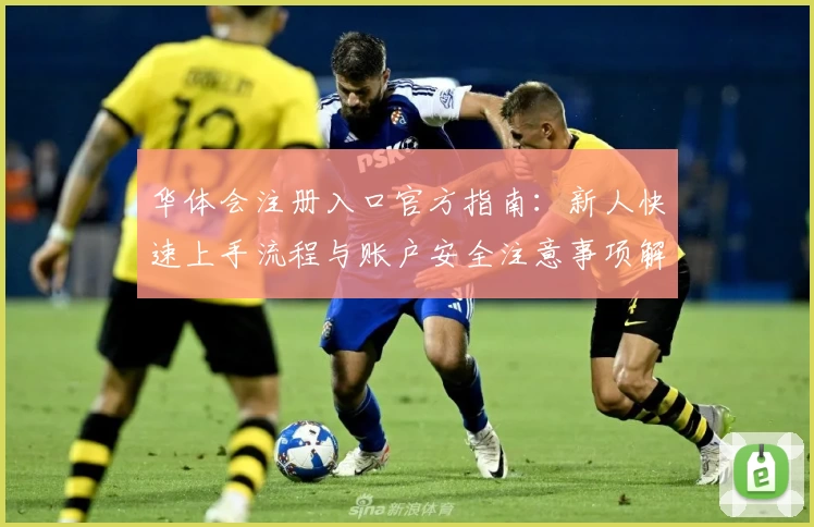 华体会注册入口官方指南：新人快速上手流程与账户安全注意事项解析