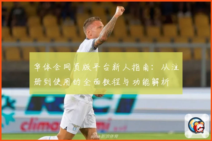 华体会网页版平台新人指南：从注册到使用的全面教程与功能解析