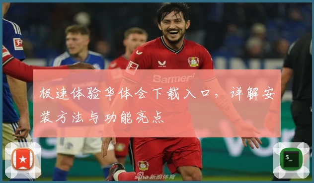 极速体验华体会下载入口，详解安装方法与功能亮点
