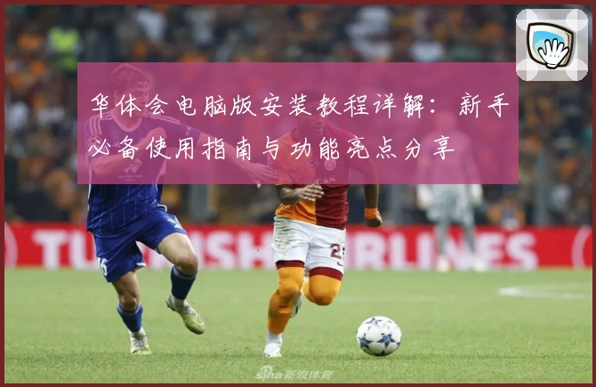 华体会电脑版安装教程详解：新手必备使用指南与功能亮点分享